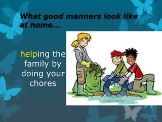 What good manners look like
at home...

helping the
family by
doing your
chores

 