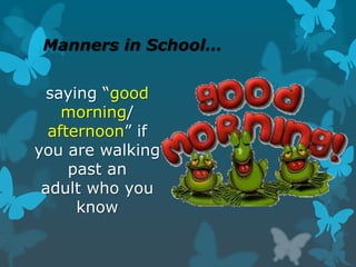 Manners in School…
saying “good
morning/
afternoon” if
you are walking
past an
adult who you
know

 