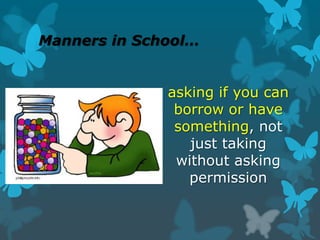 Manners in School…
asking if you can
borrow or have
something, not
just taking
without asking
permission

 