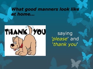 What good manners look like
at home...
saying
'please' and
'thank you'
 