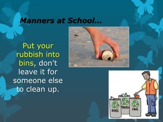 Manners at School…
Put your
rubbish into
bins, don't
leave it for
someone else
to clean up.
 
