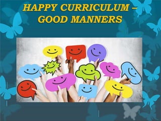 HAPPY CURRICULUM –
GOOD MANNERS
 