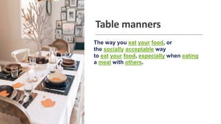 Table manners
The way you eat your food, or
the socially acceptable way
to eat your food, especially when eating
a meal wi...
