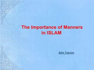 The Importance of Manners
in ISLAM
Alim Tasnim
 