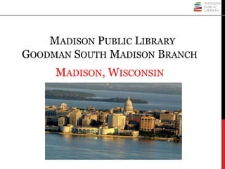 MADISON PUBLIC LIBRARY
GOODMAN SOUTH MADISON BRANCH
MADISON, WISCONSIN
 