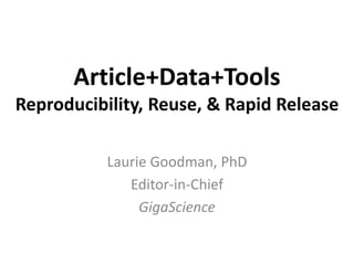 Article+Data+Tools
Reproducibility, Reuse, & Rapid Release
Laurie Goodman, PhD
Editor-in-Chief
GigaScience
 