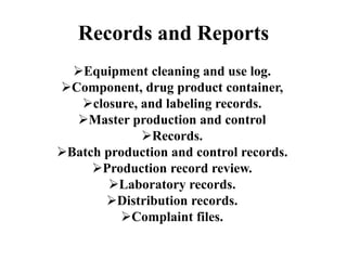 Records and Reports
Equipment cleaning and use log.
Component, drug product container,
closure, and labeling records.
Master production and control
Records.
Batch production and control records.
Production record review.
Laboratory records.
Distribution records.
Complaint files.
 