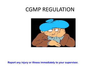 CGMP REGULATION
Report any injury or illness immediately to your supervisor.
 