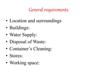 General requirements
• Location and surroundings
• Buildings:
• Water Supply:
• Disposal of Waste:
• Container’s Cleaning:
• Stores:
• Working space:
 