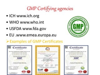 GMP Certifying agencies
• ICH www.ich.org
• WHO www.who.int
• USFDA www.fda.gov
• EU .www.emea.europa.eu
Examples of GMP Certificates
 