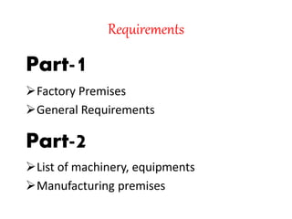 Requirements
Part-1
Factory Premises
General Requirements
Part-2
List of machinery, equipments
Manufacturing premises
 
