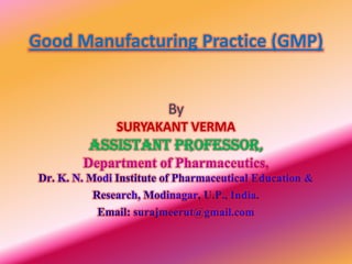 Good Manufacturing Practice (GMP)
By
SURYAKANT VERMA
Assistant Professor,
Department of Pharmaceutics,
 
