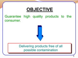 OBJECTIVE
3
Guarantee high quality products to the
consumer.
Delivering products free of all
possible contamination
 