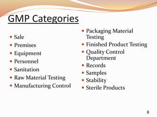 GMP Categories
 Sale
 Premises
 Equipment
 Personnel
 Sanitation
 Raw Material Testing
 Manufacturing Control
 Packaging Material
Testing
 Finished Product Testing
 Quality Control
Department
 Records
 Samples
 Stability
 Sterile Products
8
 