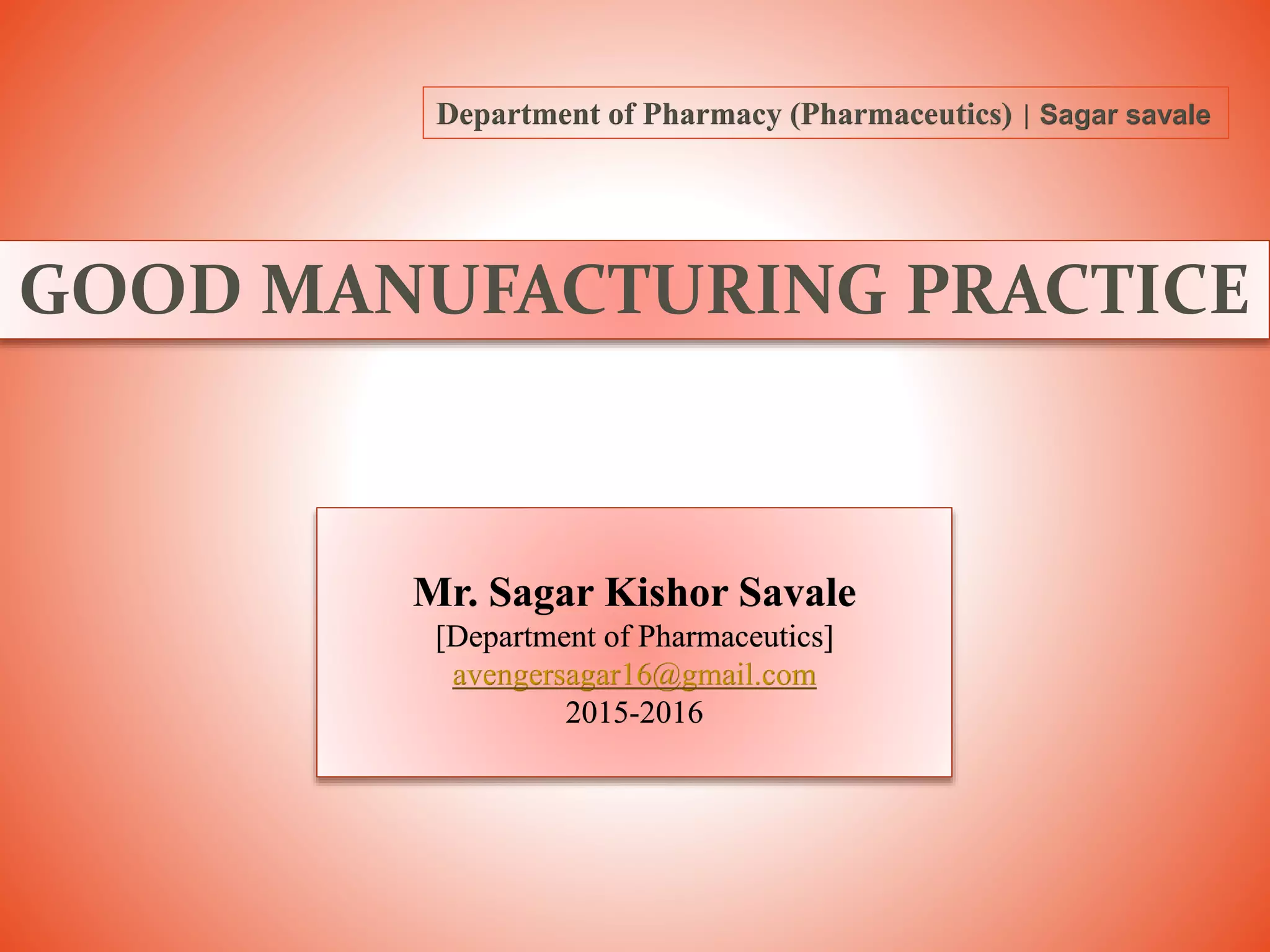 GOOD MANUFACTURING PRACTICE
Mr. Sagar Kishor Savale
[Department of Pharmaceutics]
avengersagar16@gmail.com
2015-2016
Department of Pharmacy (Pharmaceutics) | Sagar savale
 