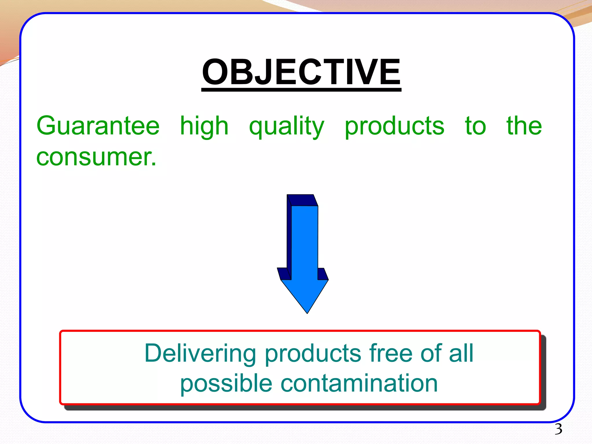 OBJECTIVE
3
Guarantee high quality products to the
consumer.
Delivering products free of all
possible contamination
 