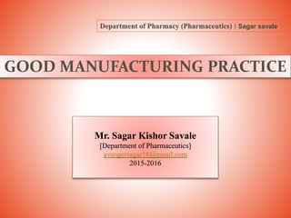 GOOD MANUFACTURING PRACTICE
Mr. Sagar Kishor Savale
[Department of Pharmaceutics]
avengersagar16@gmail.com
2015-2016
Department of Pharmacy (Pharmaceutics) | Sagar savale
 