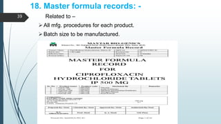 18. Master formula records: -
Related to –
All mfg. procedures for each product.
Batch size to be manufactured.
39
 