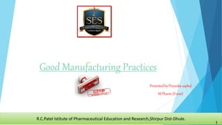 Good Manufacturing Practices
Presented by Priyanka sapkal
M.Pharm (II sem)
R.C.Patel Istitute of Pharmaceutical Education and Research,Shirpur Dist-Dhule.
1
1
 