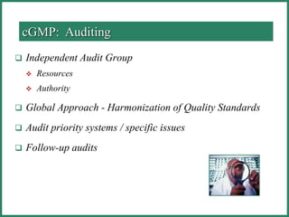  Independent Audit Group
 Resources
 Authority
 Global Approach - Harmonization of Quality Standards
 Audit priority systems / specific issues
 Follow-up audits
cGMP: Auditing
 