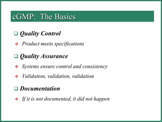 cGMP: The Basics
 Quality Control
 Product meets specifications
 Quality Assurance
 Systems ensure control and consistency
 Validation, validation, validation
 Documentation
 If it is not documented, it did not happen
 