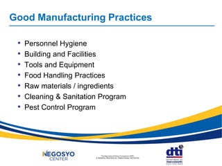 Good Manufacturing Practices
• Personnel Hygiene
• Building and Facilities
• Tools and Equipment
• Food Handling Practices
• Raw materials / ingredients
• Cleaning & Sanitation Program
• Pest Control Program
 