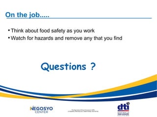 On the job.....
•Think about food safety as you work
•Watch for hazards and remove any that you find
Questions ?
 