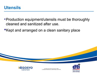 Utensils
•Production equipment/utensils must be thoroughly
cleaned and sanitized after use.
•Kept and arranged on a clean sanitary place
 