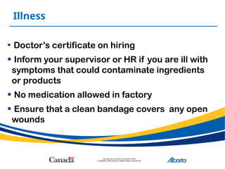 Illness
• Doctor’s certificate on hiring
• Inform your supervisor or HR if you are ill with
symptoms that could contaminate ingredients
or products
• No medication allowed in factory
• Ensure that a clean bandage covers any open
wounds
 