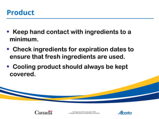 Product
• Keep hand contact with ingredients to a
minimum.
• Check ingredients for expiration dates to
ensure that fresh ingredients are used.
• Cooling product should always be kept
covered.
 