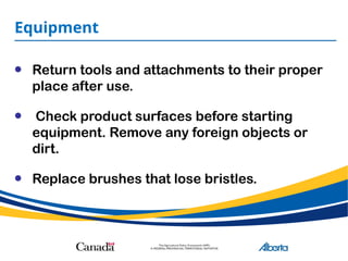 Equipment
• Return tools and attachments to their proper
place after use.
• Check product surfaces before starting
equipment. Remove any foreign objects or
dirt.
• Replace brushes that lose bristles.
 