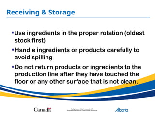 Receiving & Storage
•Use ingredients in the proper rotation (oldest
stock first)
•Handle ingredients or products carefully to
avoid spilling
•Do not return products or ingredients to the
production line after they have touched the
floor or any other surface that is not clean.
 
