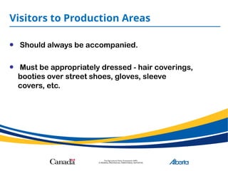 Visitors to Production Areas
• Should always be accompanied.
• Must be appropriately dressed - hair coverings,
booties over street shoes, gloves, sleeve
covers, etc.
 