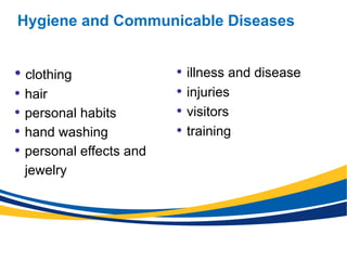 Hygiene and Communicable Diseases
• clothing
• hair
• personal habits
• hand washing
• personal effects and
jewelry
• illness and disease
• injuries
• visitors
• training
 