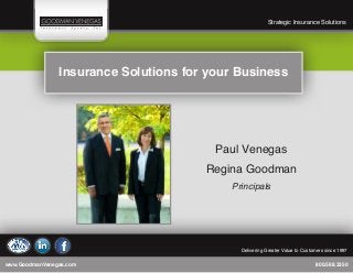 www.GoodmanVenegas.com	800.588.3350
	 Strategic Insurance Solutions
	 Delivering Greater Value to Customers since 1997
Insurance Solutions for your Business
Paul Venegas
Regina Goodman
Principals
 