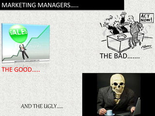 MARKETING MANAGERS…..
THE GOOD…..
THE BAD…….
AND THE UGLY……
 