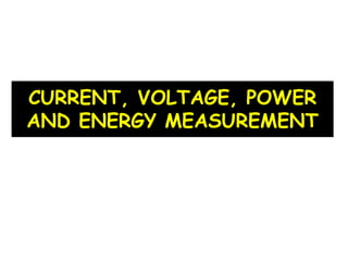 CURRENT, VOLTAGE, POWER
AND ENERGY MEASUREMENT
 