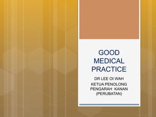 GOOD
MEDICAL
PRACTICE
DR LEE OI WAH
KETUA PENOLONG
PENGARAH KANAN
(PERUBATAN)
 