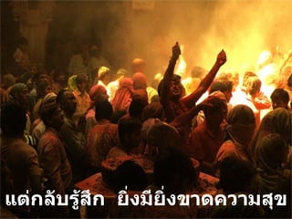 แต่กลับรู้สึก  ยิ่งมียิ่งขาดความสุข 