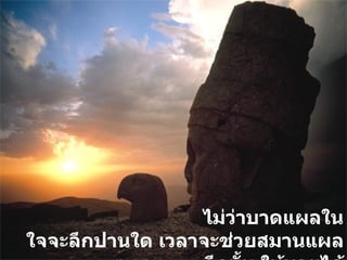 ไม่ว่าบาดแผลในใจจะลึกปานใด เวลาจะช่วยสมานแผลลึกนั้น ให้หายได้ 