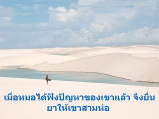 เมื่อหมอได้ฟังปัญหาของเขาแล้ว จึงยื่นยาให้เขาสามห่อ   และรับรองว่า เขาจะหายจากโรคอย่างแน่นอน ... 