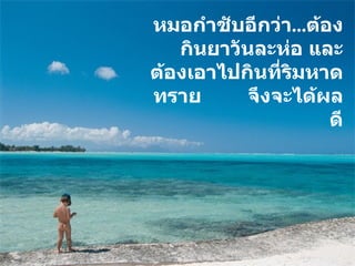 หมอกำชับอีกว่า ... ต้องกินยาวันละห่อ และต้องเอาไปกินที่ริมหาดทราย  จึงจะได้ผลดี 