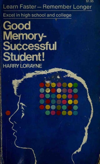 Learn Faster— Remember Longer
Excel in high school and college
Good
Memory^
Successful
Student!
HARRY LORAYNE
 