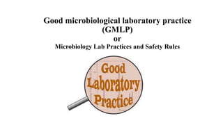 Good microbiological laboratory practice
(GMLP)
or
Microbiology Lab Practices and Safety Rules
 