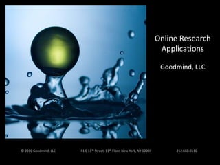 Online Research Applications Goodmind, LLC © 2010 Goodmind, LLC                              41 E 11th Street, 11th Floor, New York, NY 10003                              212.660.0110 
