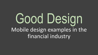Good Design
Mobile design examples in the
financial industry
 