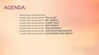 AGENDA:
• Importance of leadership
• Leadership lessons from “Tim Cook”
• Leadership lessons from “MS DHONI”
• Leadership ...