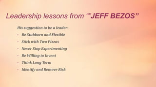 Leadership lessons from “”JEFF BEZOS”
His suggestion to be a leader-
• Be Stubborn and Flexible
• Stick with Two Pizzas
• ...