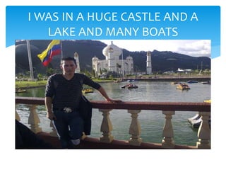 I WAS IN A HUGE CASTLE AND A
LAKE AND MANY BOATS