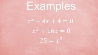 𝑥2
+ 4𝑥 + 4 = 0
Examples
𝑥2
+ 16𝑥 = 0
25 = 𝑥2
 